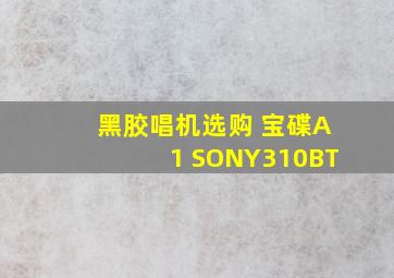 黑胶唱机选购 宝碟A1 SONY310BT